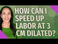 How can I speed up labor at 3 cm dilated