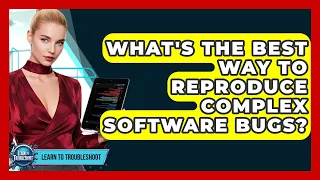 What s The Best Way To Reproduce Complex Software Bugs - Learn To Troubleshoot
