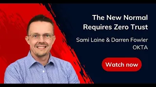 The New Normal Requires Zero Trust - Sami Laine Darren Fowler OKTA