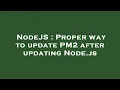 NodeJS Proper way to update PM2 after updating Node js