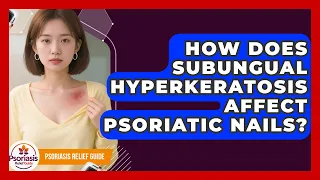 How Does Subungual Hyperkeratosis Affect Psoriatic Nails - Psoriasis Relief Guide