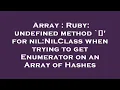 Array Ruby undefined method for nil NilClass when trying to get Enumerator on an Array of Ha