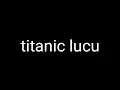 titanic lucu