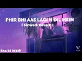 Phir bhi aas lagi h dil mein ❤️ ( Slowed+Reverb ) || Lofi Song||