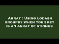 Array Using lodash groupby when your key is an array of strings