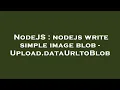 NodeJS nodejs write simple image blob - Upload dataUrltoBlob