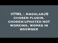 HTML AngularJS chosen plugin chosen updated not working works in browser