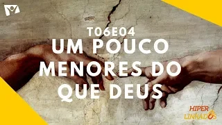 HIPERLINKADOS - T06E04 - UM POUCO MENORES DO QUE DEUS