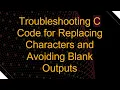 Troubleshooting C Code for Replacing Characters and Avoiding Blank Outputs