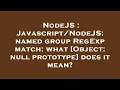 NodeJS named group RegExp match what Object null prototype does it mean