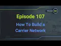 How to Build a Carrier Network - Episode 107