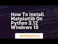 How to install matplotlib on python 3 12 windows 10