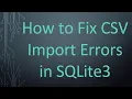 How to Fix CSV Import Errors in SQLite3