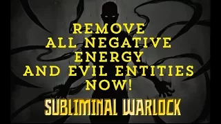 REMOVE ALL NEGATIVE ENERGY EVIL ENTITIES BAD SPIRITS NOW SUBLIMINAL AFFIRMATIONS WARLOCK 