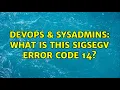 DevOps SysAdmins What is this SIGSEGV error code 14 2 Solutions