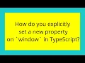 How do you explicitly set a new property on window in TypeScript