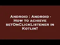 Android Android - How to achieve setOnClickListener in Kotlin