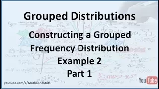 Grouped Frequency Distributions Constructing a Grouped Frequency Distribution - Example 2 Part 1