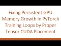 Fixing Persistent GPU Memory Growth in PyTorch Training Loops by Proper Tensor CUDA Placement