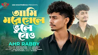 আমি মরে গেলে ভুলে যেও 💔 | Ami More Gele Bhule Jeo | Ahr Rabby | তুমি সুখে কি বা দুঃখে থাকো