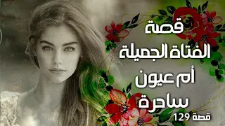 129 قصة الفتاة الجميلة أم عيون ساحرة 