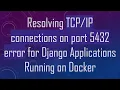 Resolving connections on port 5432 error for Django Applications Running on Docker
