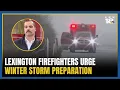 Lexington firefighters urge winter storm preparation as severe weather approaches