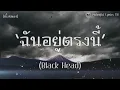 เนื้อเพลง l ฉันอยู่ตรงนี้ - Black Head