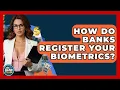 How Do Banks Register Your Biometrics - Ask Your Bank Teller