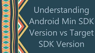 Understanding Android Min SDK Version vs Target SDK Version