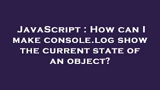 JavaScript How can I make console log show the current state of an object