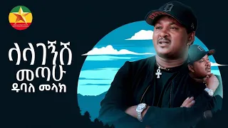Dubale Melak Lalagegsh Metahu ዱባለ መላክ ላላገኝሽ መጣሁ 
