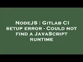NodeJS Gitlab CI setup error - Could not find a JavaScript runtime