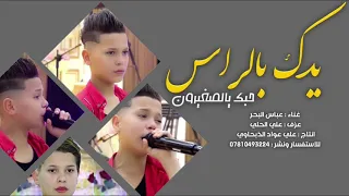 عباس الصغير        ردح لصبح   يدك بالراس حبك يالزغيرون      راح تعيدها الف مره تصطرر دندنها