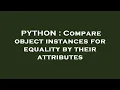 PYTHON Compare object instances for equality by their attributes
