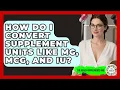 How Do I Convert Supplement Units Like Mg Mcg And IU - The Health Supplement Hub