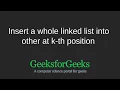 Insert a whole linked list into other at k-th position GeeksforGeeks
