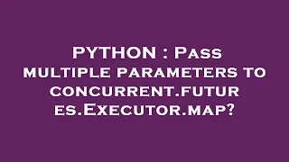 PYTHON Pass multiple parameters to concurrent futures Executor map