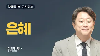 은혜 - 이태재 목사 설교 순전한교회 : 갓피플TV [공식제휴]