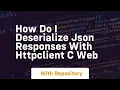 how do i deserialize json responses with httpclient c web