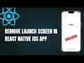 How to Remove Launch Screen in React Native iOS App Step-by-Step Guide