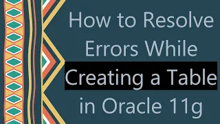 How to Resolve Errors While Creating a Table in Oracle 11g