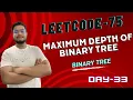 Problem - 33 LC-104 Maximum Depth of Binary Tree Leetcode-75