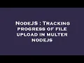NodeJS Tracking progress of file upload in multer nodejs