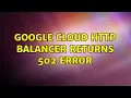 Google Cloud HTTP balancer returns 502 error