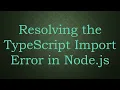 Resolving the TypeScript Import Error in Node js