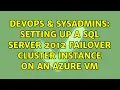 DevOps SysAdmins Setting up a SQL Server 2012 Failover Cluster Instance on an Azure VM