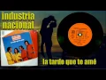 LA TARDE QUE TE AME - INDUSTRIA NACIONAL (audiofotos)