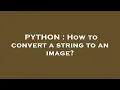 PYTHON How to convert a string to an image