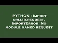 PYTHON Import urllib request ImportError No module named request